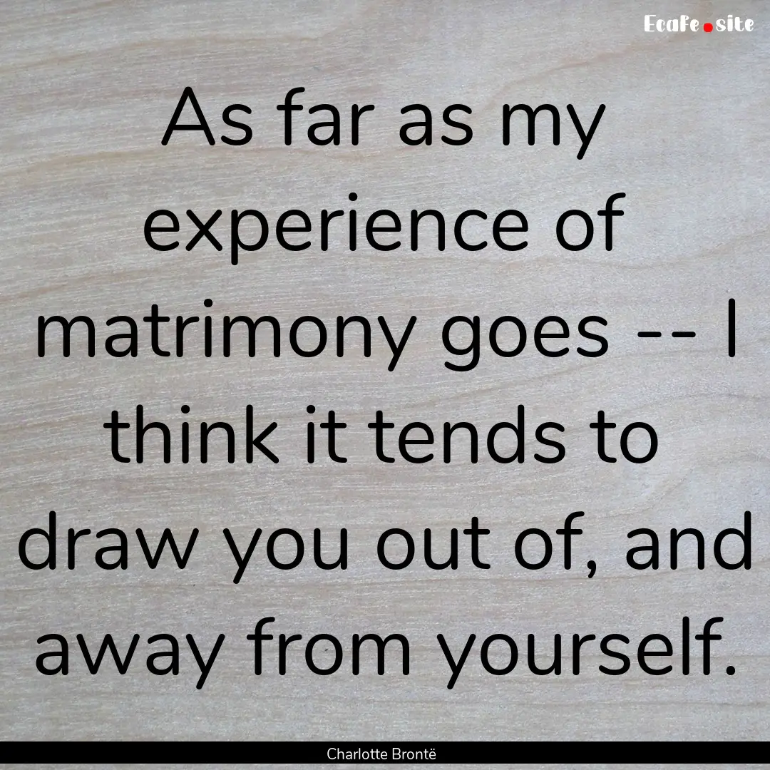 As far as my experience of matrimony goes.... : Quote by Charlotte Brontë