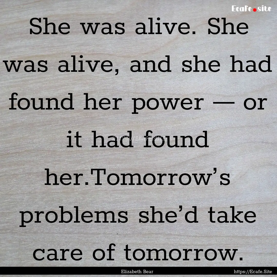 She was alive. She was alive, and she had.... : Quote by Elizabeth Bear