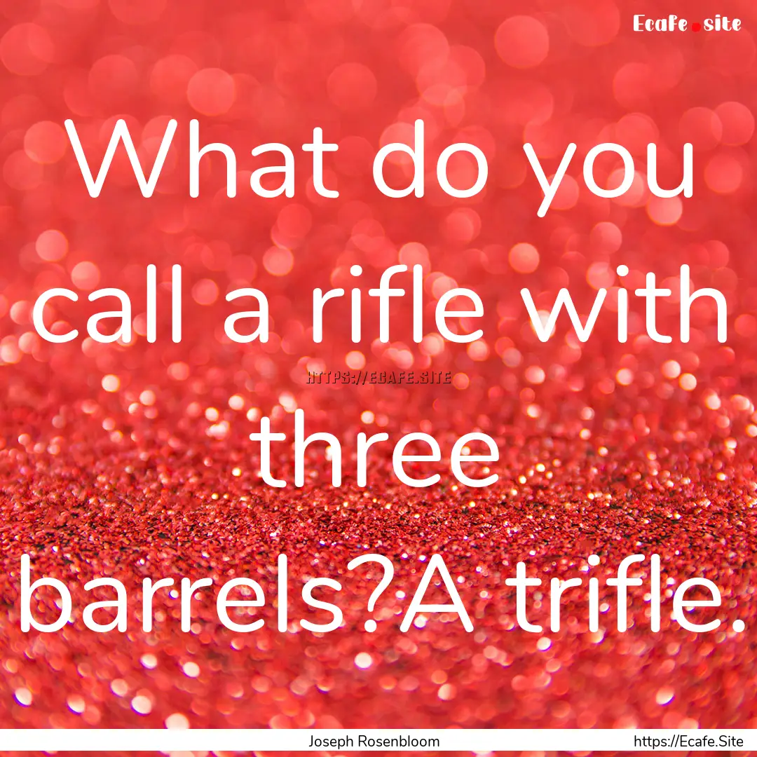 What do you call a rifle with three barrels?A.... : Quote by Joseph Rosenbloom