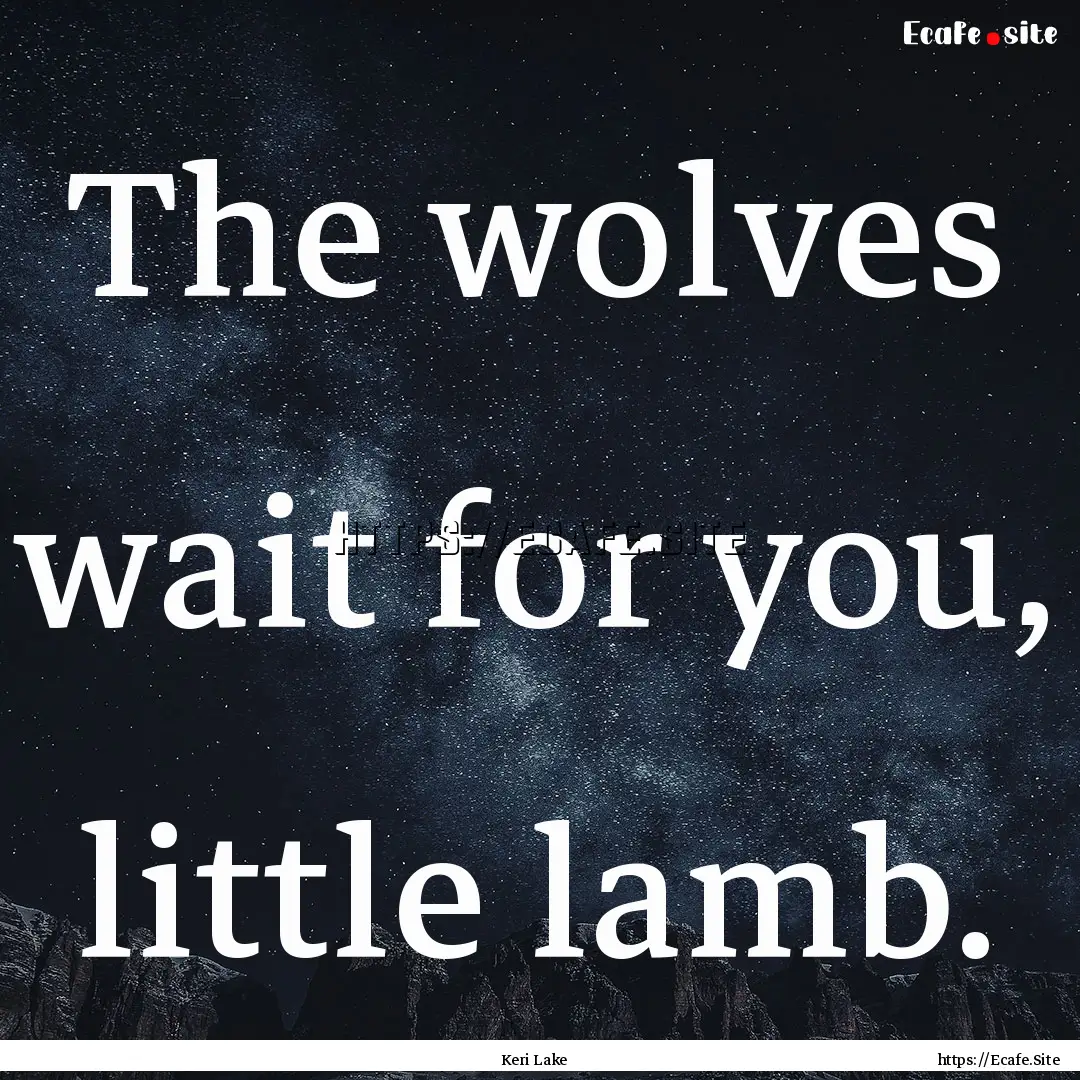 The wolves wait for you, little lamb. : Quote by Keri Lake