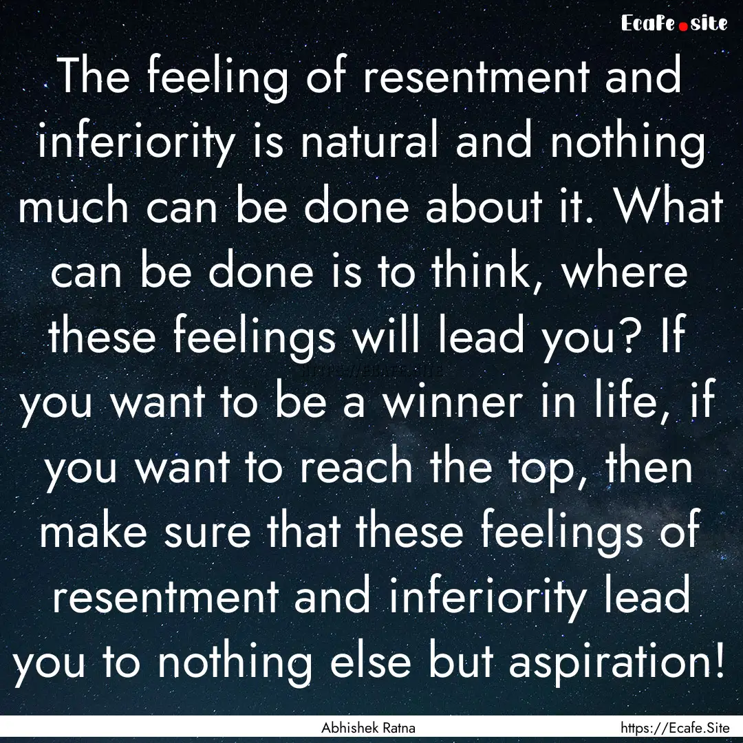 The feeling of resentment and inferiority.... : Quote by Abhishek Ratna