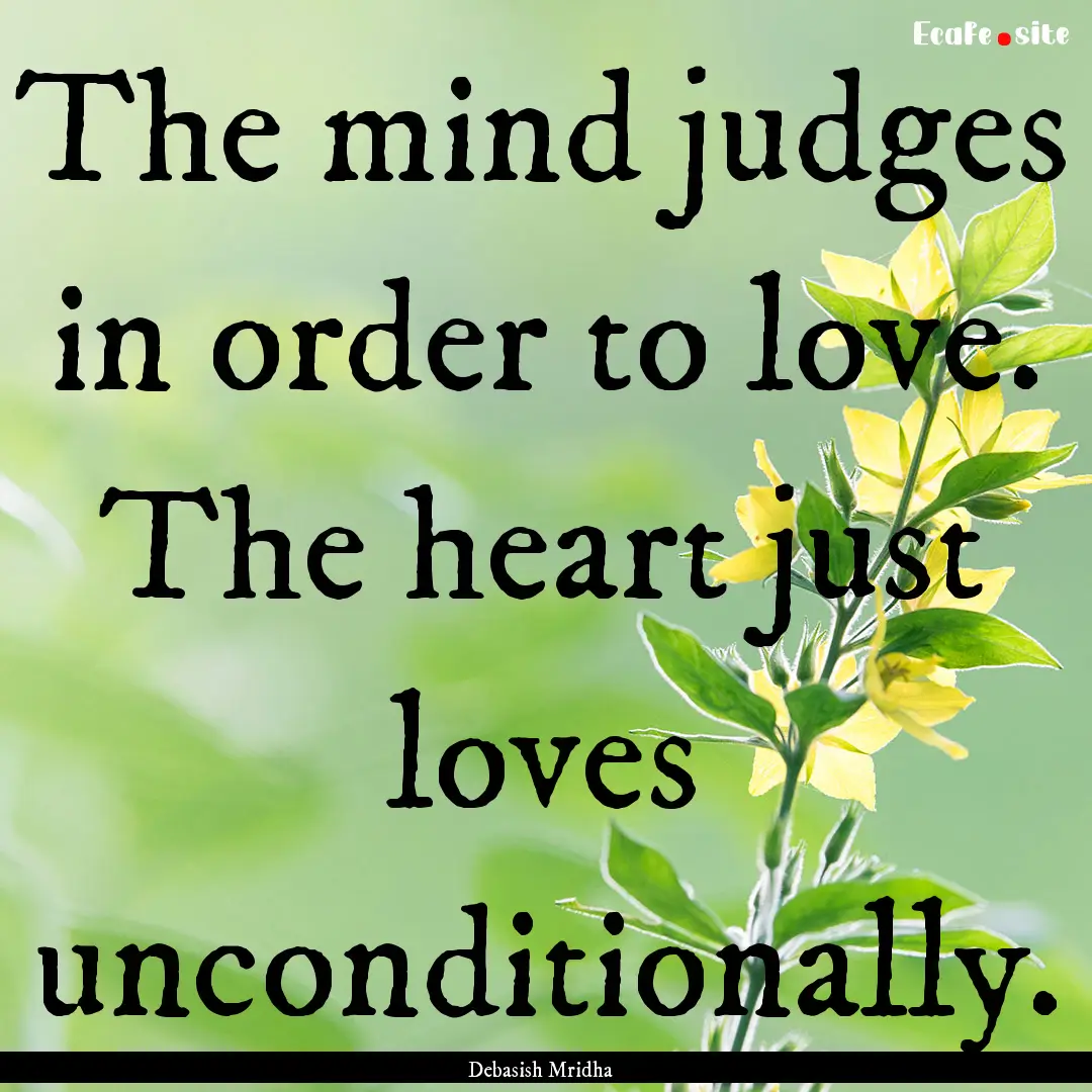 The mind judges in order to love. The heart.... : Quote by Debasish Mridha