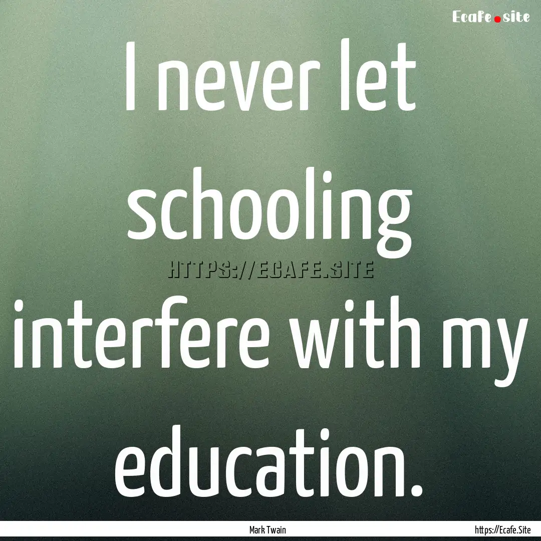 I never let schooling interfere with my education..... : Quote by Mark Twain