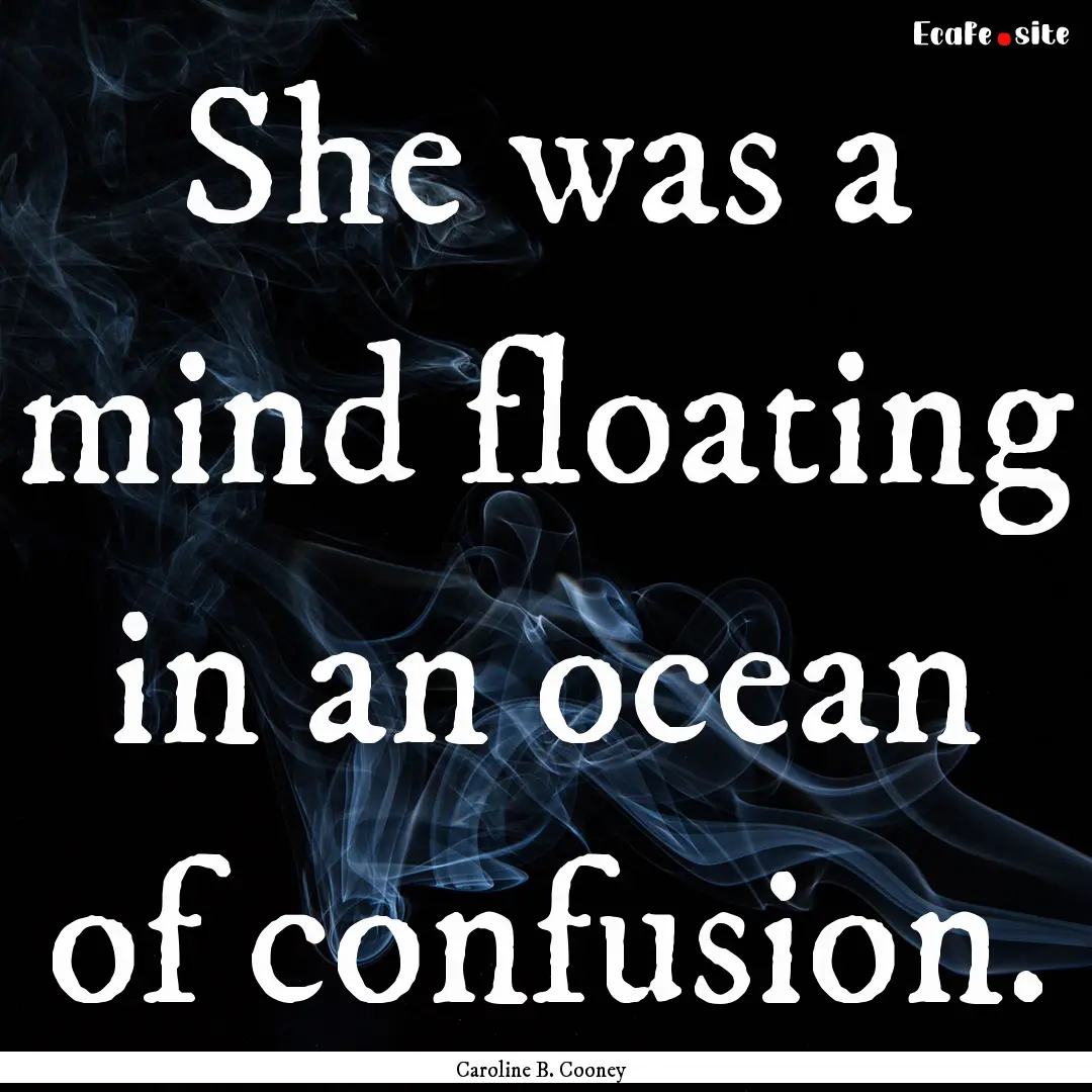 She was a mind floating in an ocean of confusion..... : Quote by Caroline B. Cooney