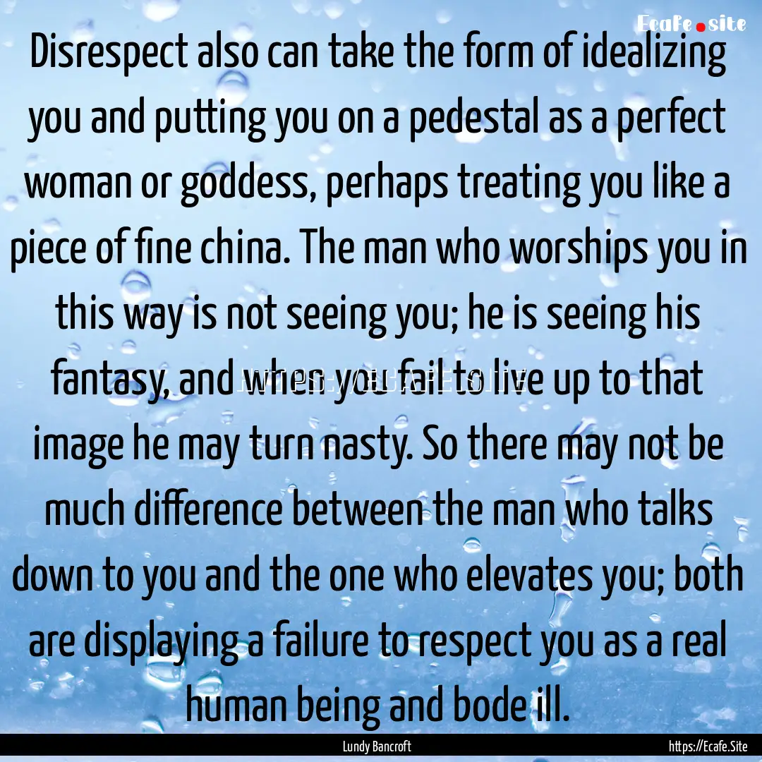 Disrespect also can take the form of idealizing.... : Quote by Lundy Bancroft