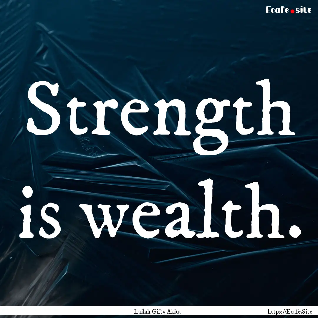 Strength is wealth. : Quote by Lailah Gifty Akita