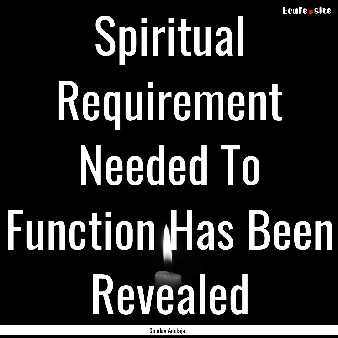 Spiritual Requirement Needed To Function.... : Quote by Sunday Adelaja