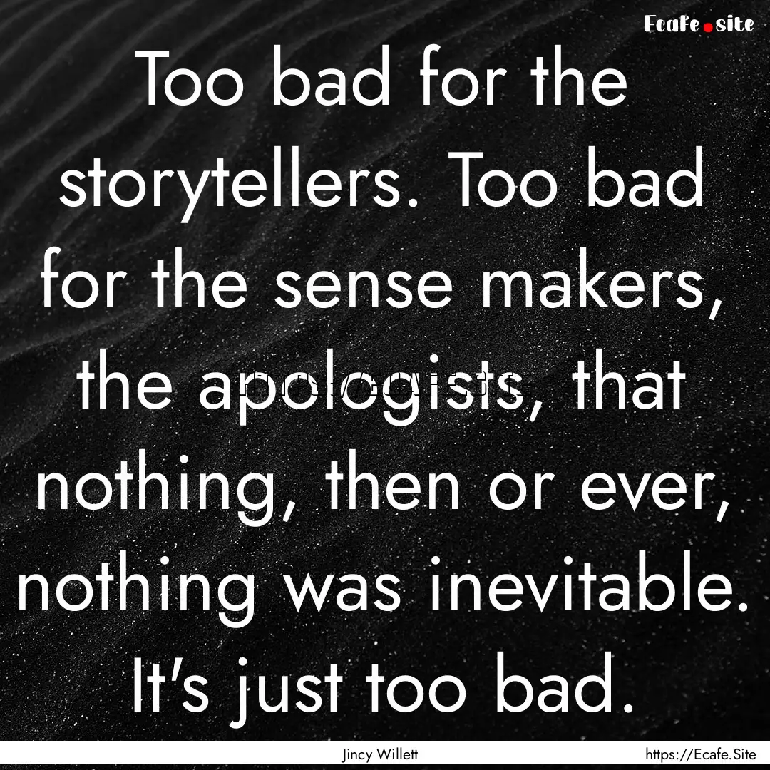 Too bad for the storytellers. Too bad for.... : Quote by Jincy Willett