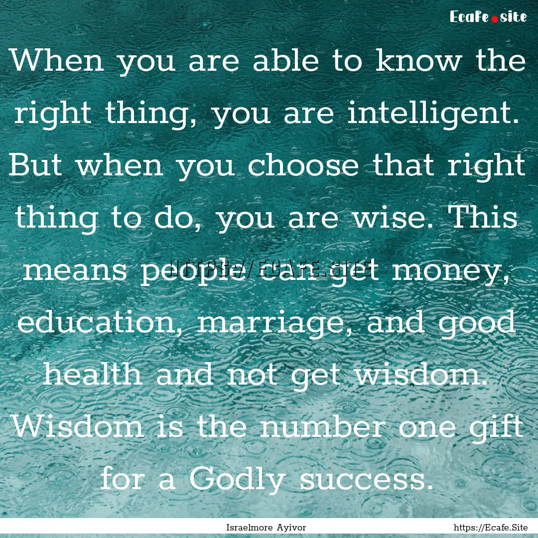 When you are able to know the right thing,.... : Quote by Israelmore Ayivor