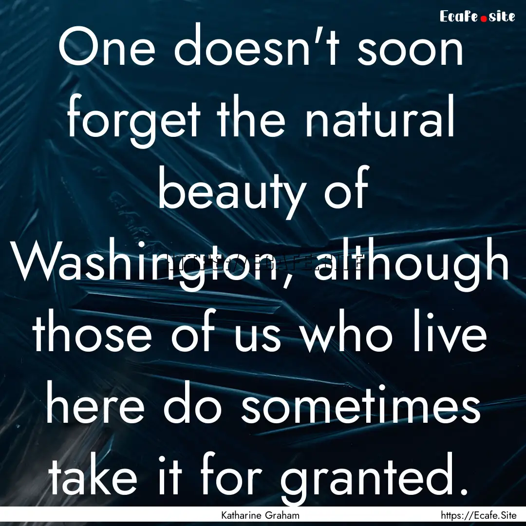 One doesn't soon forget the natural beauty.... : Quote by Katharine Graham