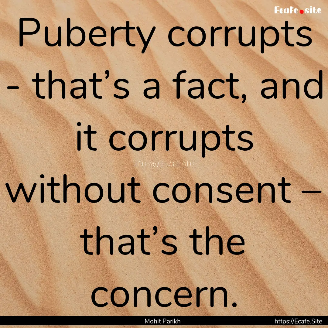 Puberty corrupts - that’s a fact, and it.... : Quote by Mohit Parikh