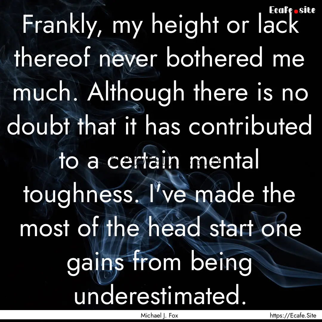 Frankly, my height or lack thereof never.... : Quote by Michael J. Fox