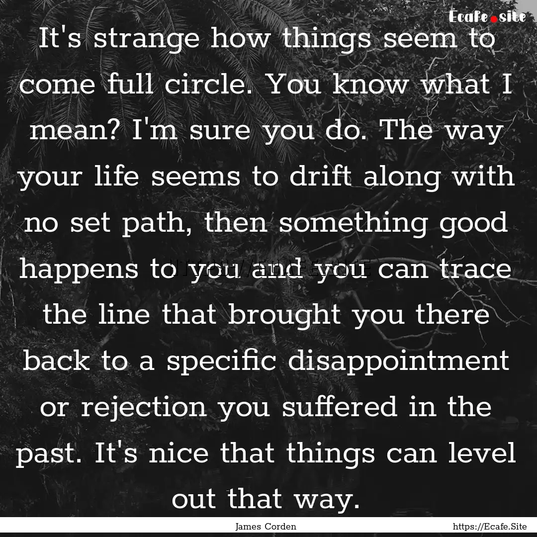 It's strange how things seem to come full.... : Quote by James Corden