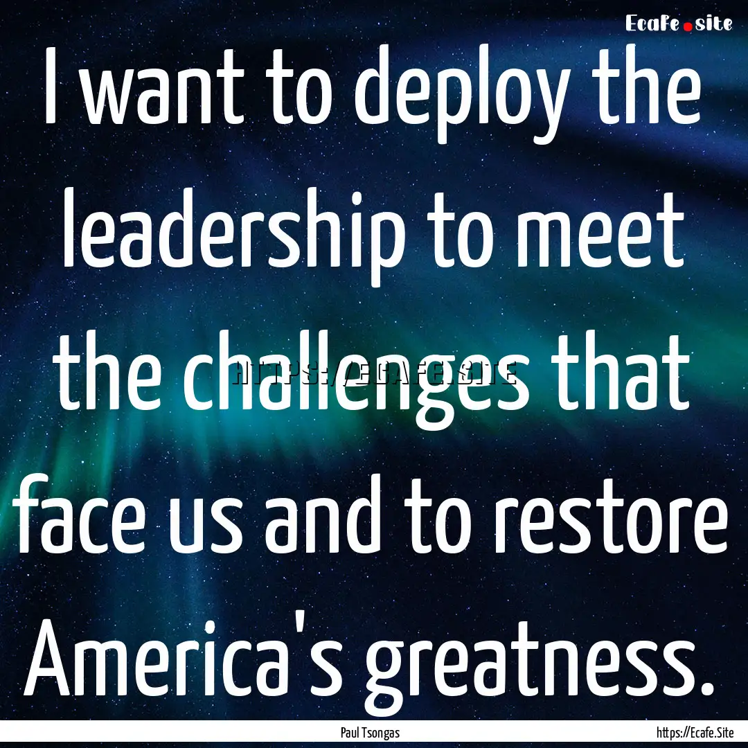 I want to deploy the leadership to meet the.... : Quote by Paul Tsongas