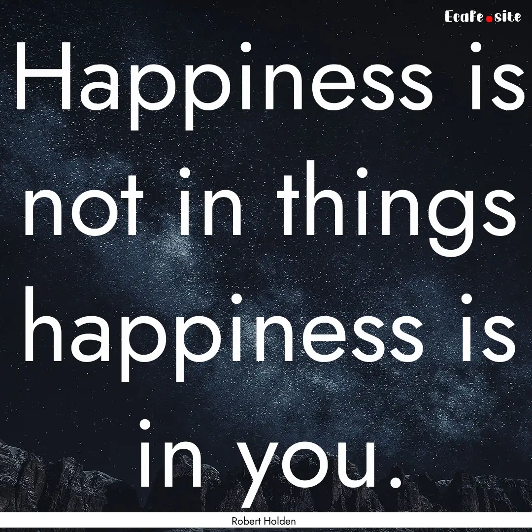 Happiness is not in things happiness is in.... : Quote by Robert Holden