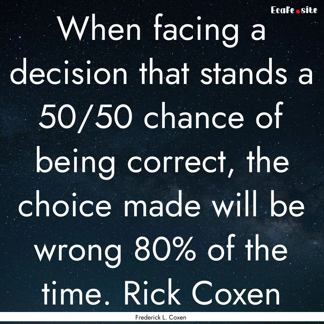 When facing a decision that stands a 50/50.... : Quote by Frederick L. Coxen