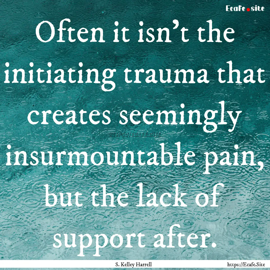 Often it isn’t the initiating trauma that.... : Quote by S. Kelley Harrell