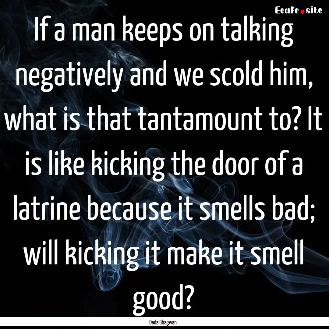 If a man keeps on talking negatively and.... : Quote by Dada Bhagwan