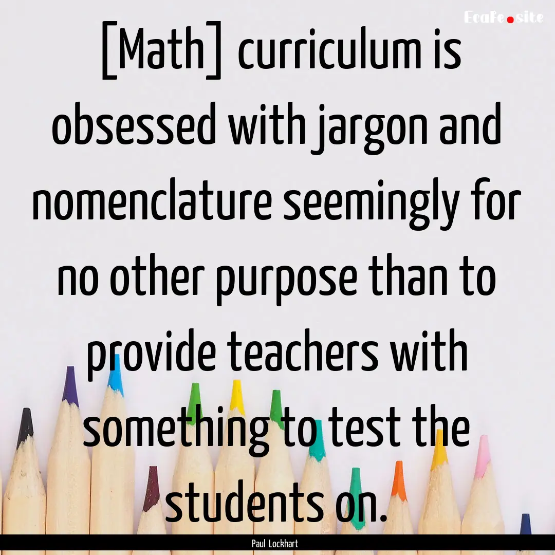 [Math] curriculum is obsessed with jargon.... : Quote by Paul Lockhart