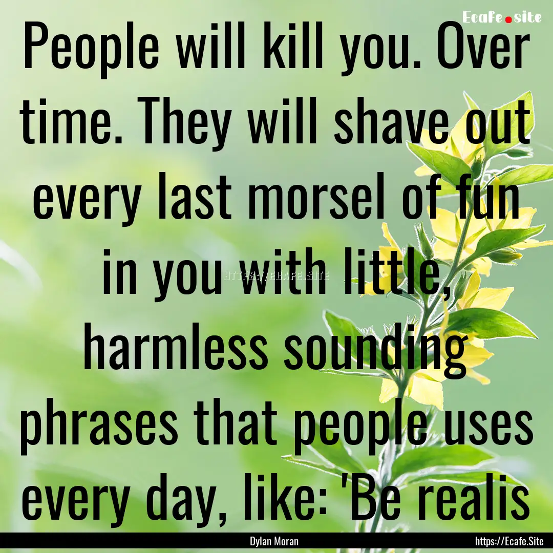 People will kill you. Over time. They will.... : Quote by Dylan Moran