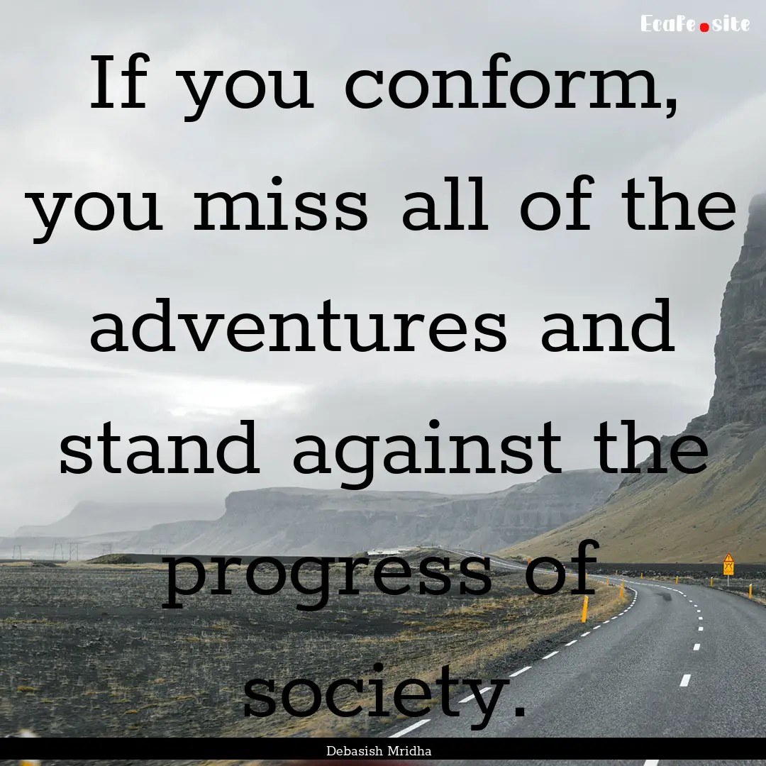 If you conform, you miss all of the adventures.... : Quote by Debasish Mridha