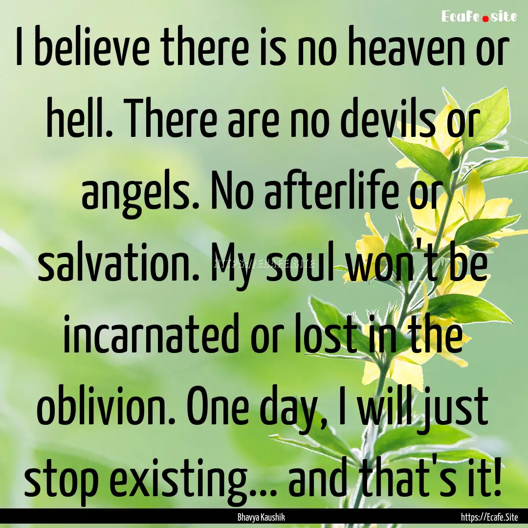 I believe there is no heaven or hell. There.... : Quote by Bhavya Kaushik