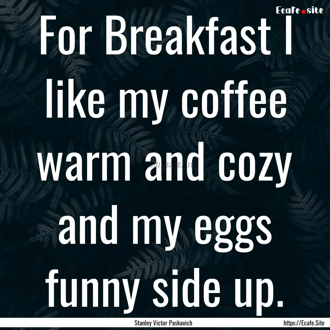 For Breakfast I like my coffee warm and cozy.... : Quote by Stanley Victor Paskavich