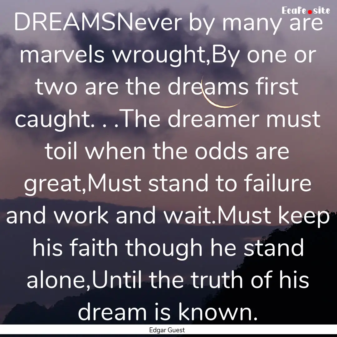 DREAMSNever by many are marvels wrought,By.... : Quote by Edgar Guest