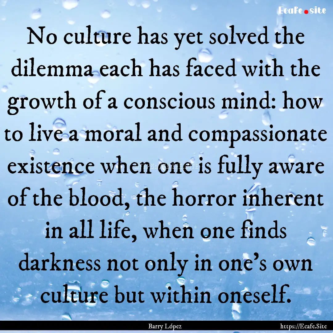 No culture has yet solved the dilemma each.... : Quote by Barry López