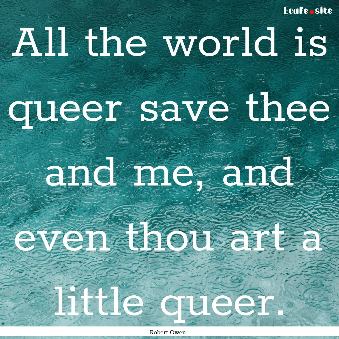 All the world is queer save thee and me,.... : Quote by Robert Owen