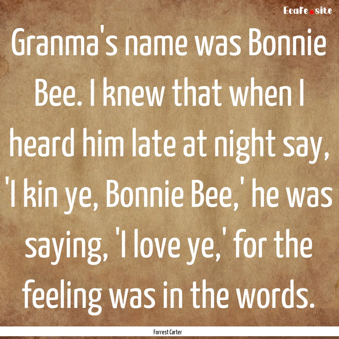 Granma's name was Bonnie Bee. I knew that.... : Quote by Forrest Carter