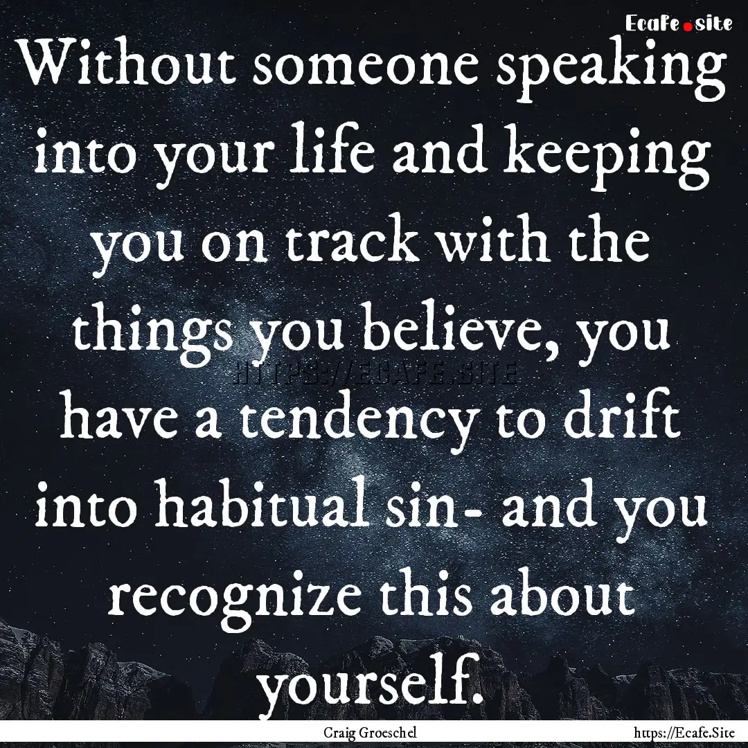 Without someone speaking into your life and.... : Quote by Craig Groeschel