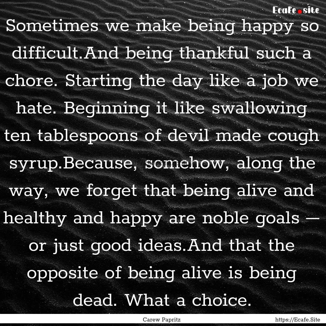 Sometimes we make being happy so difficult.And.... : Quote by Carew Papritz