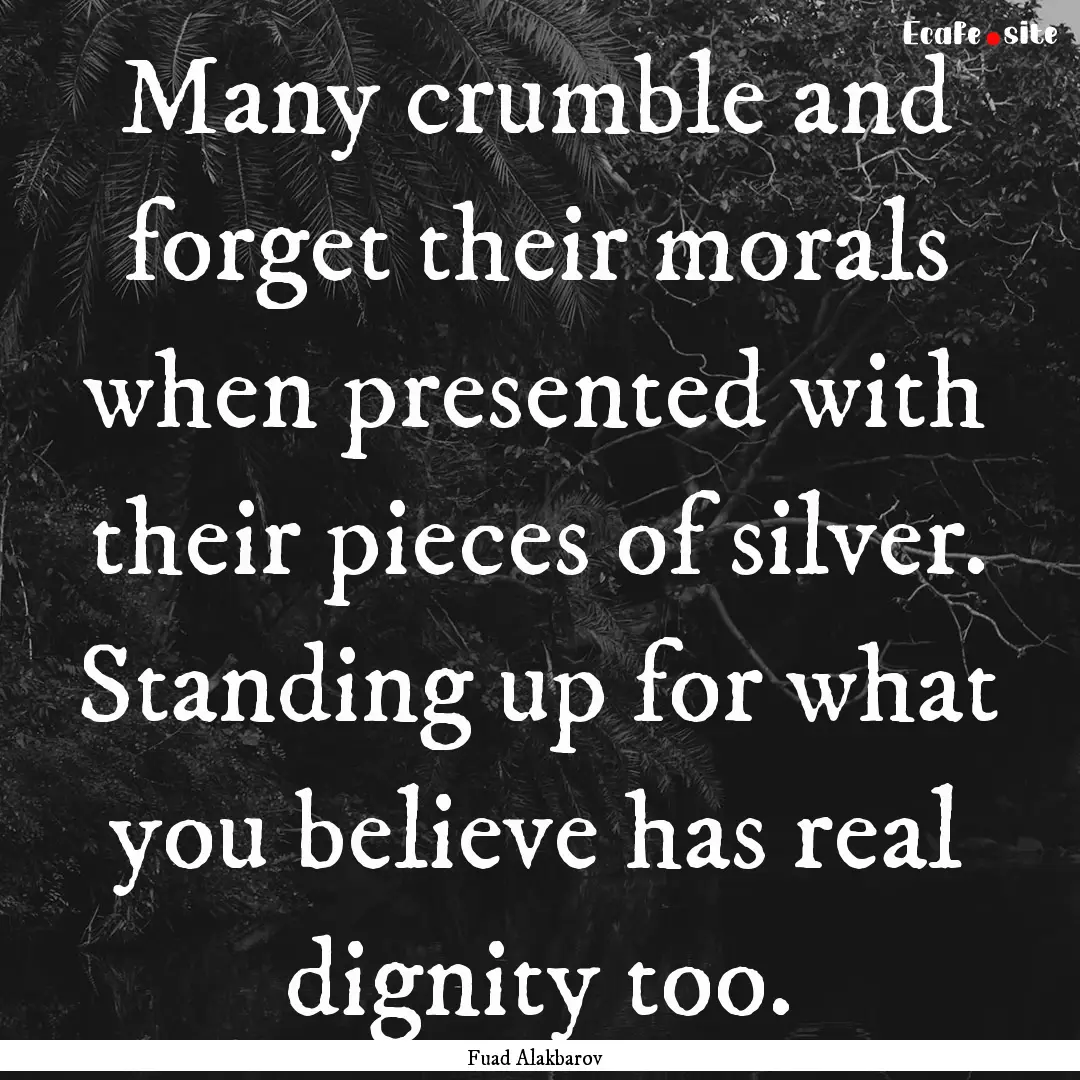 Many crumble and forget their morals when.... : Quote by Fuad Alakbarov