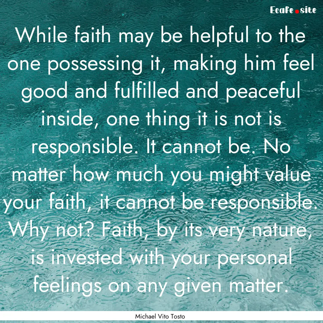 While faith may be helpful to the one possessing.... : Quote by Michael Vito Tosto