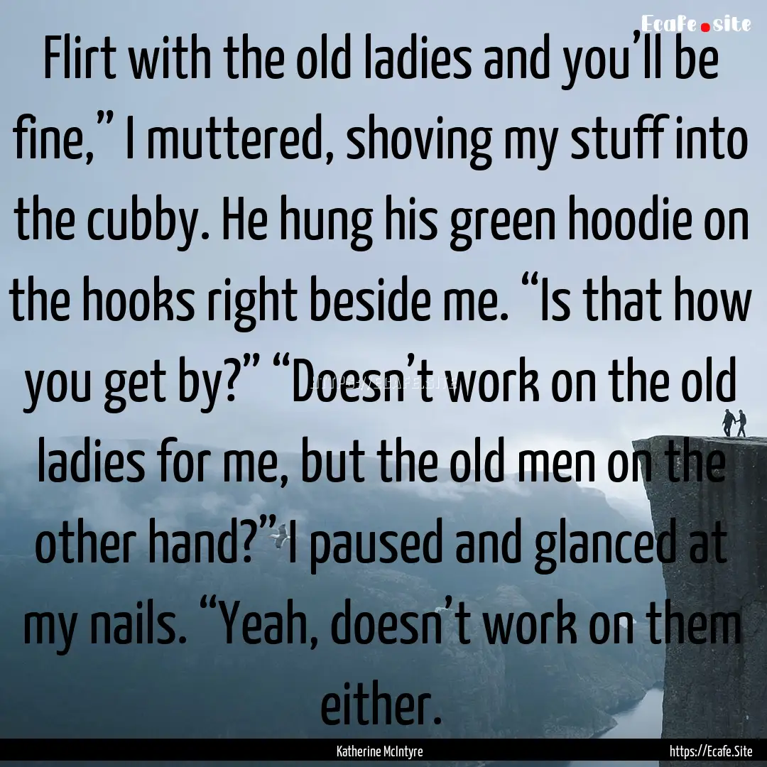 Flirt with the old ladies and you’ll be.... : Quote by Katherine McIntyre