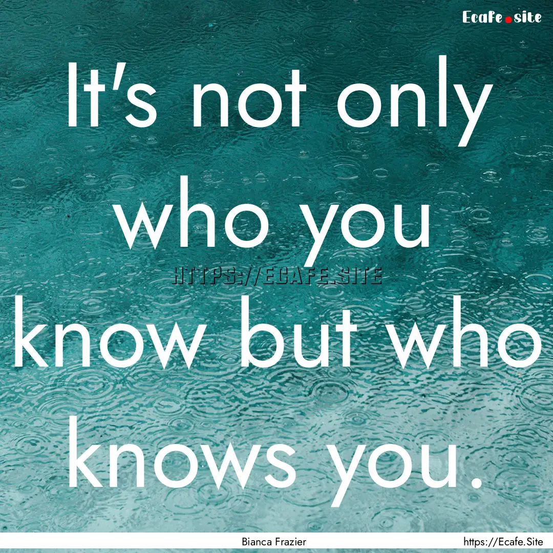 It's not only who you know but who knows.... : Quote by Bianca Frazier