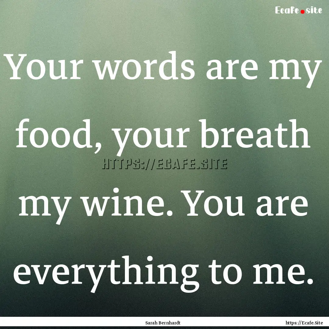 Your words are my food, your breath my wine..... : Quote by Sarah Bernhardt