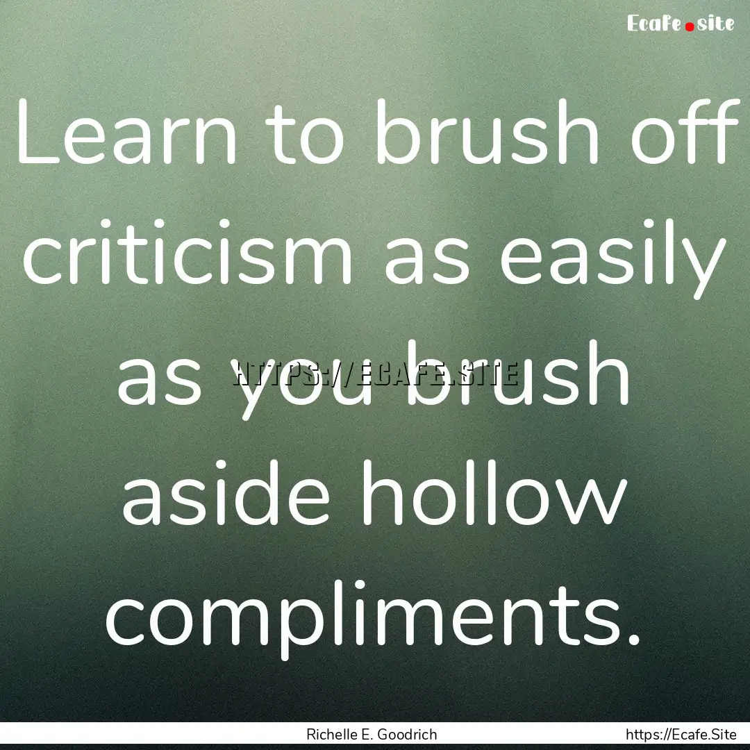 Learn to brush off criticism as easily as.... : Quote by Richelle E. Goodrich