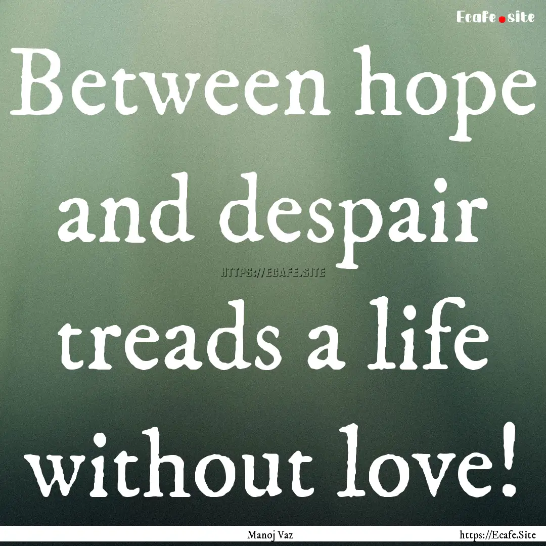 Between hope and despair treads a life without.... : Quote by Manoj Vaz