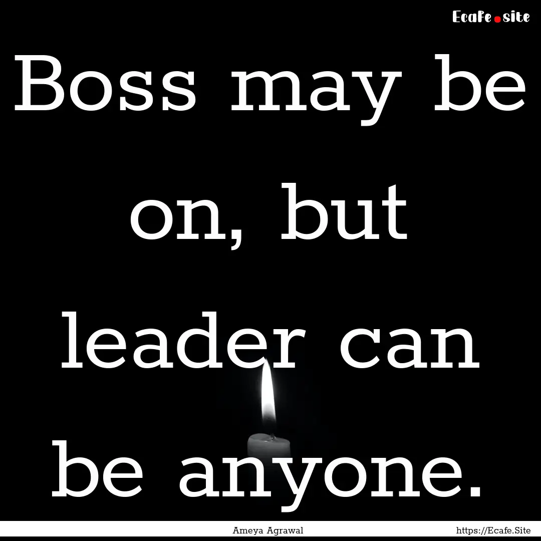 Boss may be on, but leader can be anyone..... : Quote by Ameya Agrawal