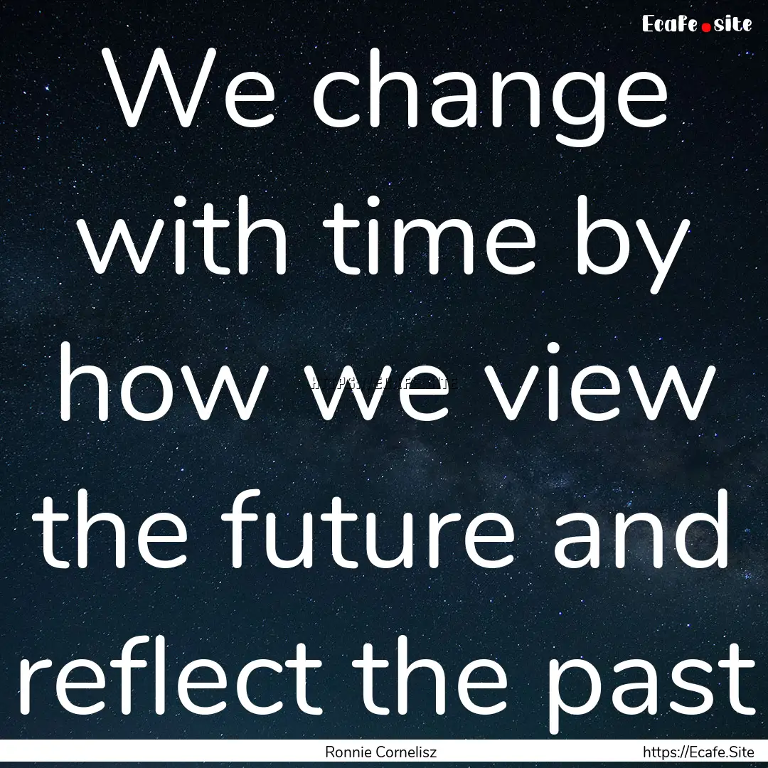 We change with time by how we view the future.... : Quote by Ronnie Cornelisz