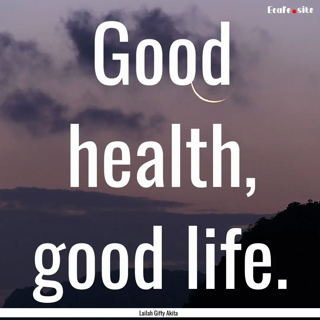 Good health, good life. : Quote by Lailah Gifty Akita