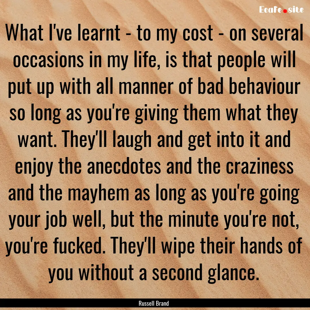 What I've learnt - to my cost - on several.... : Quote by Russell Brand