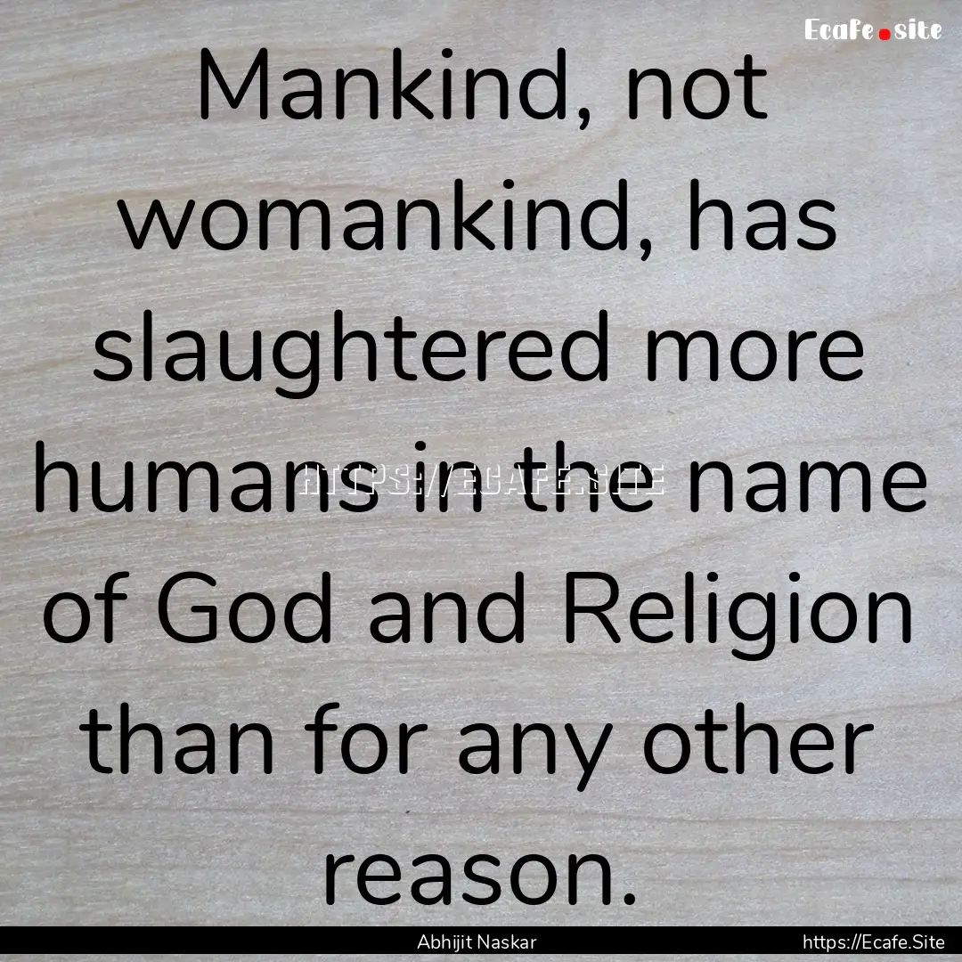 Mankind, not womankind, has slaughtered more.... : Quote by Abhijit Naskar