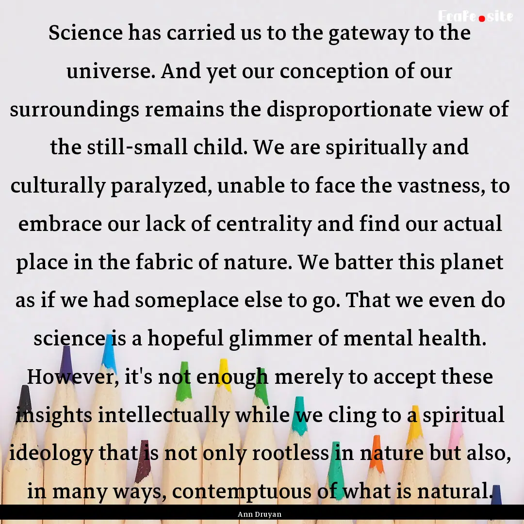 Science has carried us to the gateway to.... : Quote by Ann Druyan