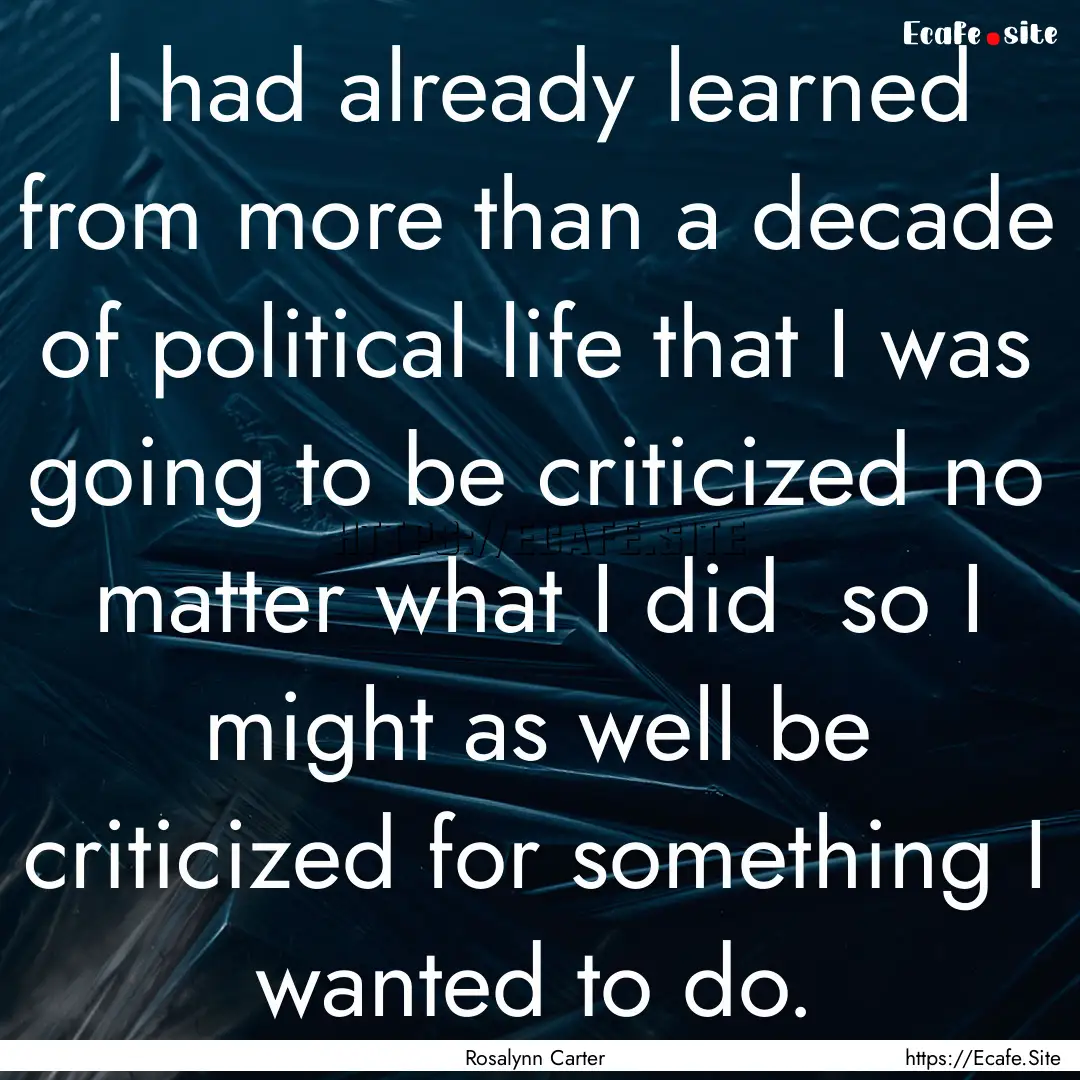 I had already learned from more than a decade.... : Quote by Rosalynn Carter