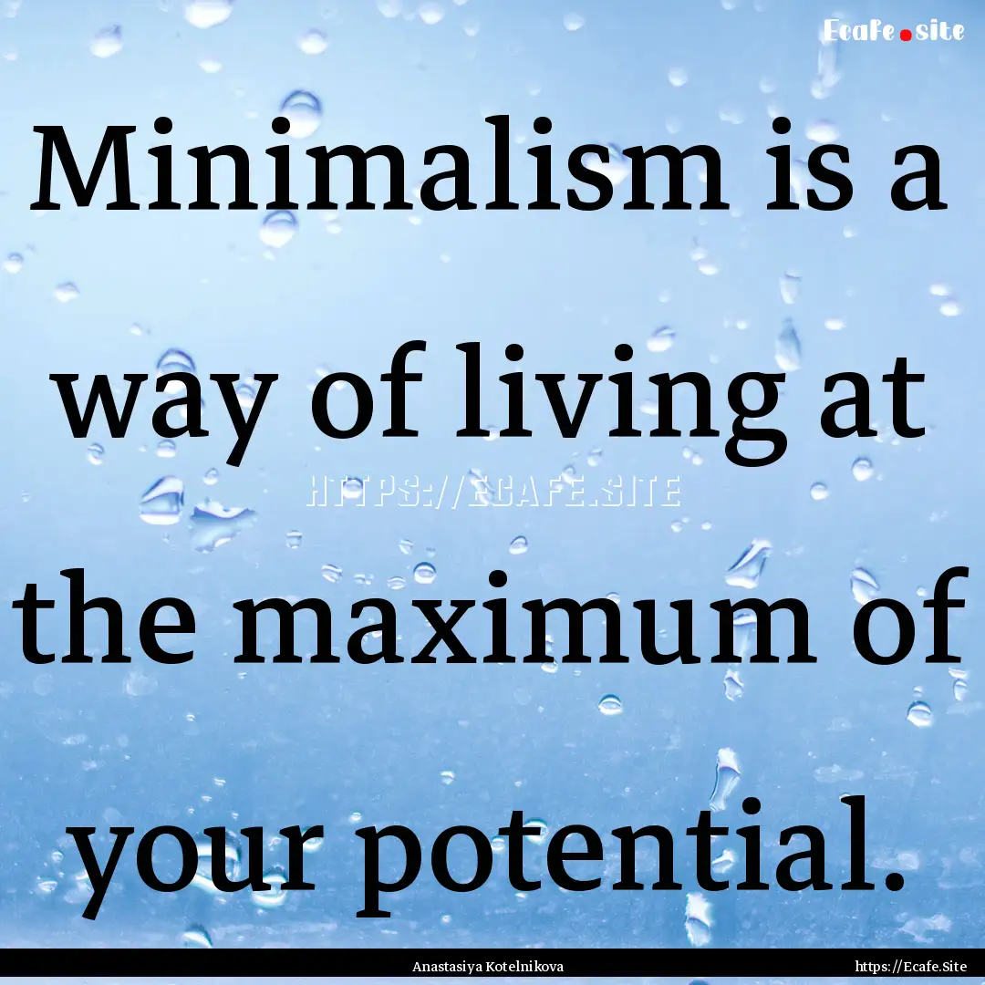 Minimalism is a way of living at the maximum.... : Quote by Anastasiya Kotelnikova