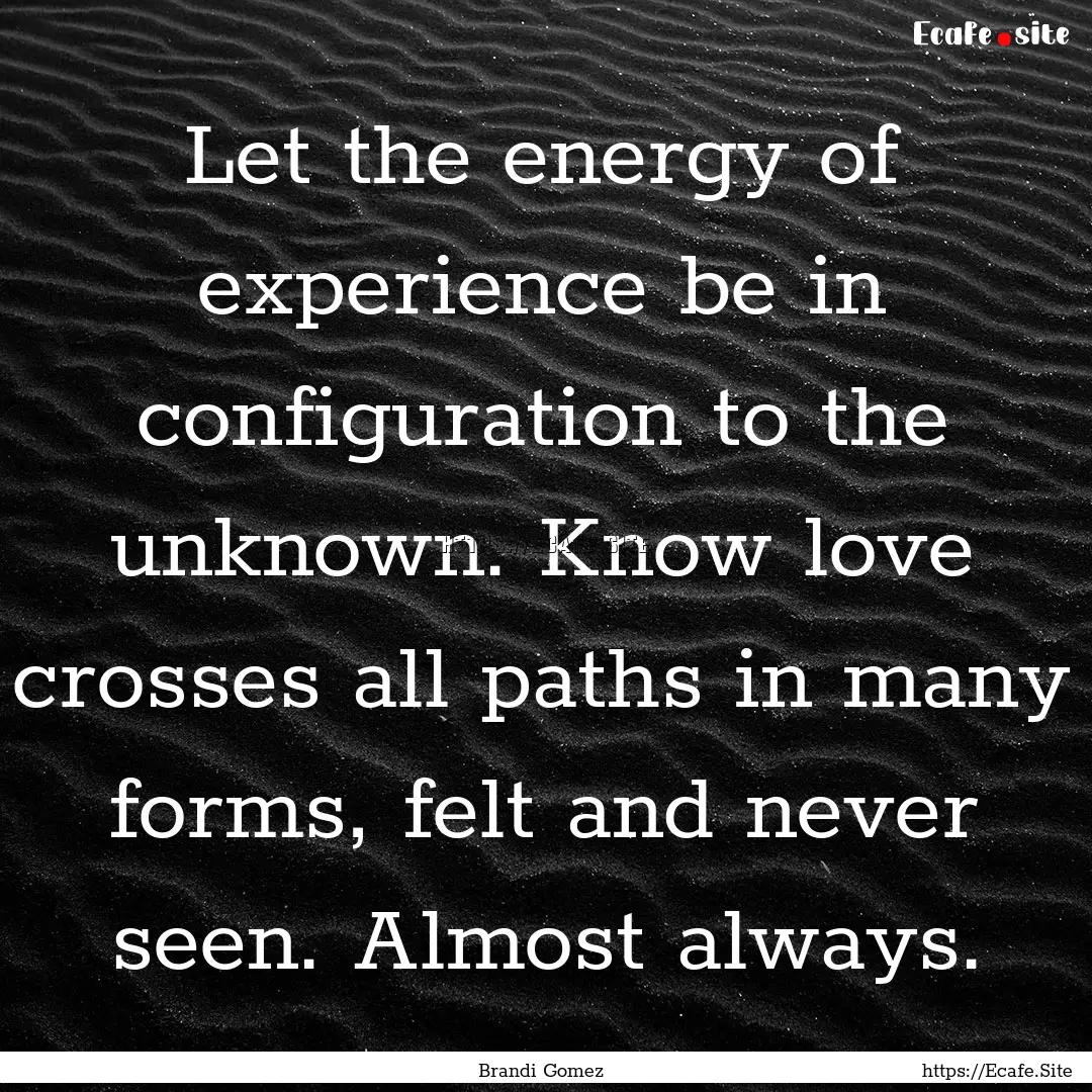 Let the energy of experience be in configuration.... : Quote by Brandi Gomez