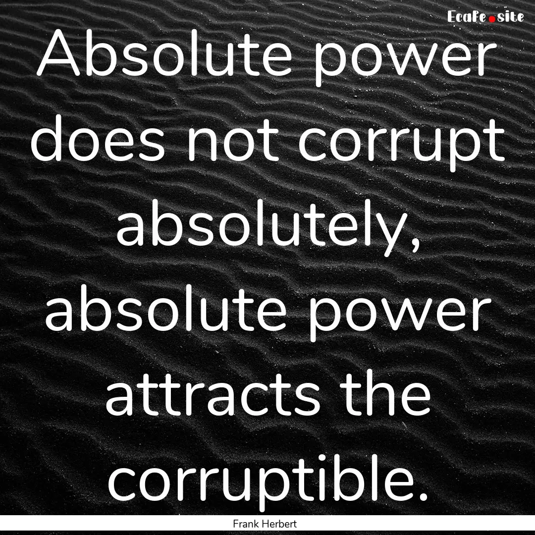 Absolute power does not corrupt absolutely,.... : Quote by Frank Herbert